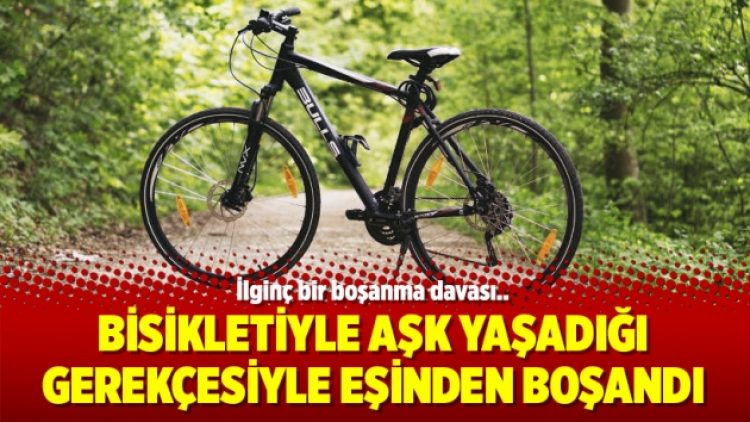 Bisikletiyle aşk yaşadığı gerekçesiyle eşinden boşandı