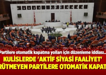 Kulislerde ‘aktif siyasi faaliyet’ yürütmeyen partilere otomatik kapatma
