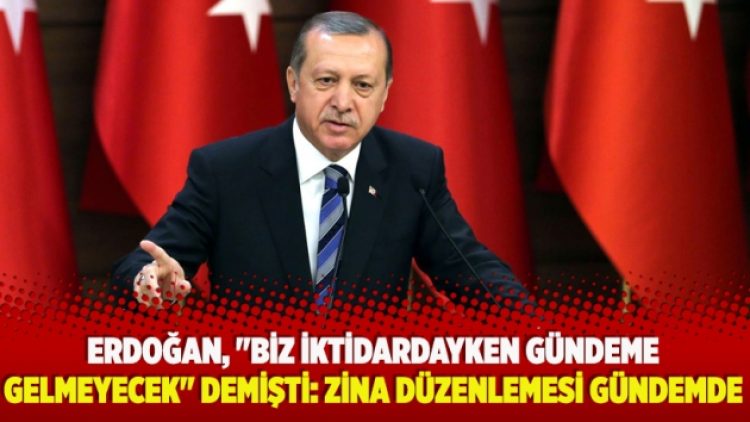 Erdoğan, “biz iktidardayken gündeme gelmeyecek” demişti: Zina düzenlemesi gündemde