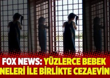 Fox News: Yüzlerce bebek anneleri ile birlikte cezaevinde