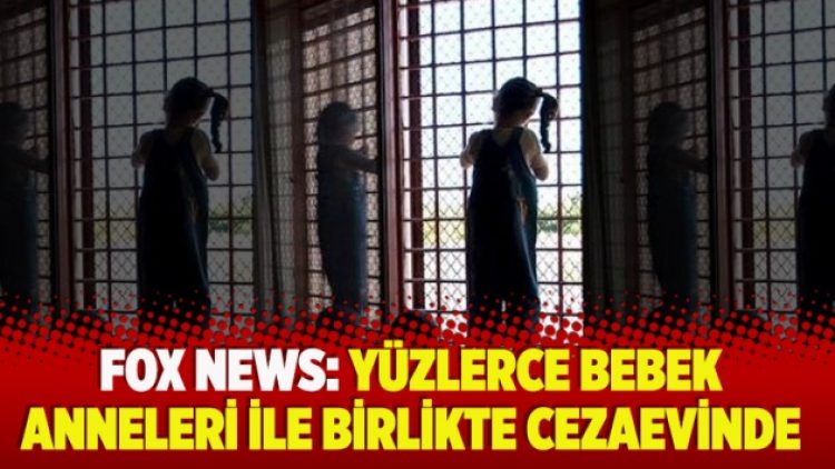 Fox News: Yüzlerce bebek anneleri ile birlikte cezaevinde
