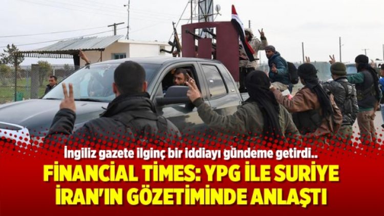 Financial Times: YPG ile Suriye İran’ın gözetiminde anlaştı