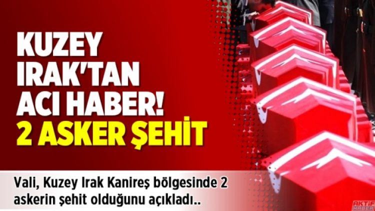Kuzey Irak’tan acı haber! 2 asker şehit