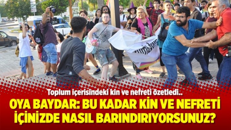 Oya Baydar: Bu kadar kin ve nefreti içinizde nasıl barındırıyorsunuz?