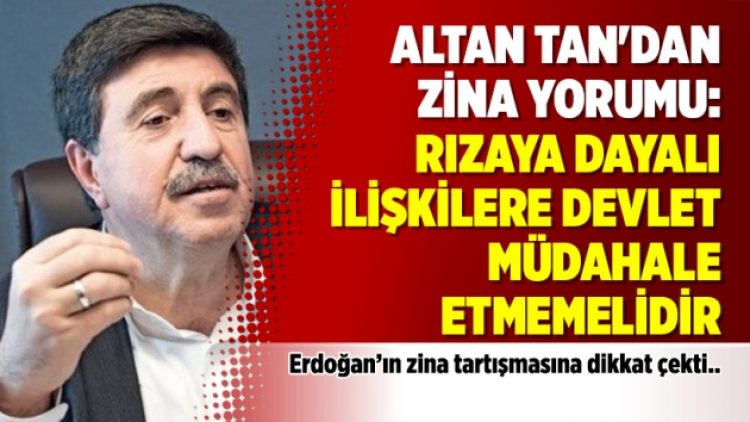 Altan Tan’dan zina yorumu: Rızaya dayalı ilişkilere devlet müdahale etmemelidir