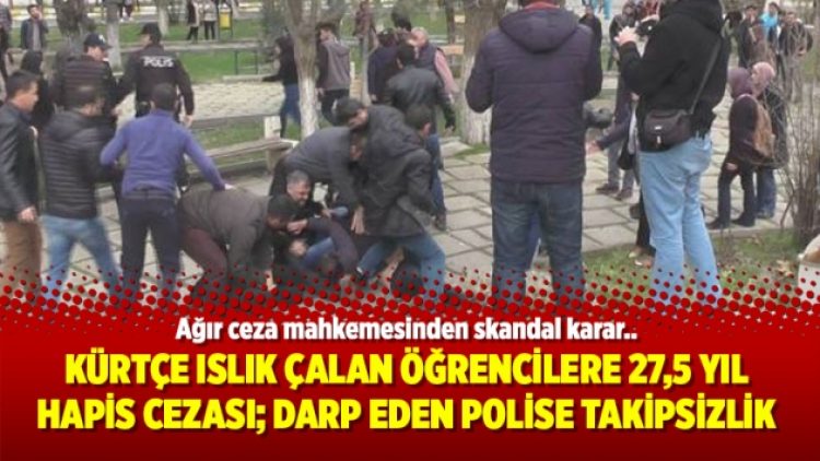 Kürtçe ıslık çalan öğrencilere 27,5 yıl hapis cezası; darp eden polise takipsizlik