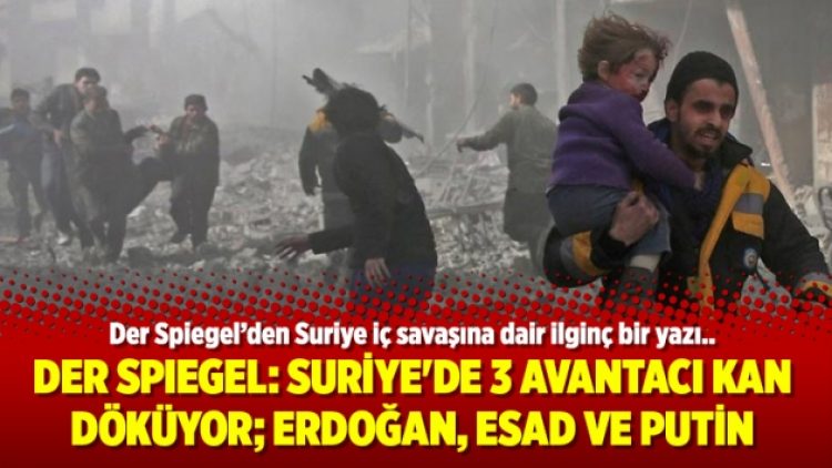 Der Spiegel: Suriye’de 3 avantacı kan döküyor; Erdoğan, Esad ve Putin