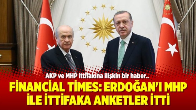 Financial Times: Erdoğan’ı MHP ile ittifaka anketler itti