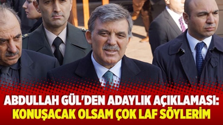 ​Abdullah Gül’den adaylık açıklaması: Konuşacak olsam çok laf söylerim