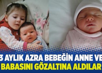 ​3 aylık Azra bebeğin anne ve babasını gözaltına aldılar