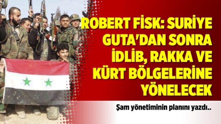 Robert Fisk: Suriye Guta’dan sonra İdlib, Rakka ve Kürt bölgelerine yönelecek