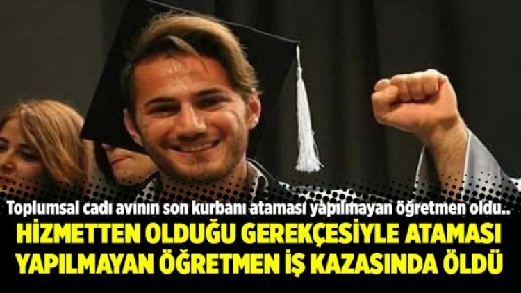 Hizmetten olduğu gerekçesiyle ataması yapılmayan öğretmen iş kazasında öldü