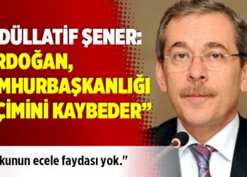 Abdüllatif Şener: ​“Erdoğan, Cumhurbaşkanlığı seçimini kaybeder”