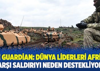 ​The Guardian: Dünya liderleri Afrin’e karşı saldırıyı neden destekliyor?