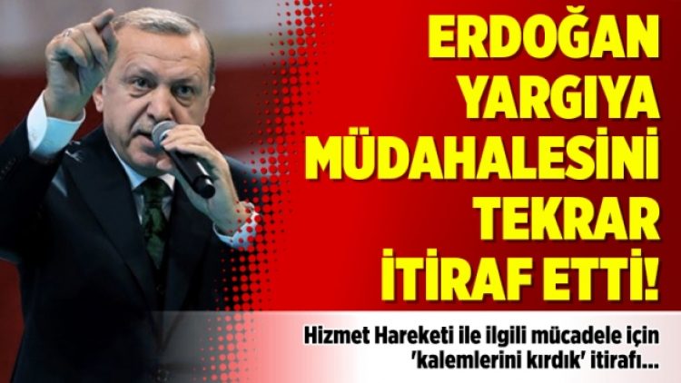Erdoğan yargıya müdahalesini tekrar itiraf etti!