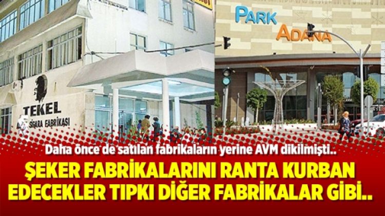 Şeker fabrikalarını ranta kurban edecekler tıpkı diğer fabrikalar gibi..