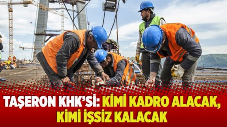 Taşeron KHK’si: Kimi kadro alacak, kimi işsiz kalacak