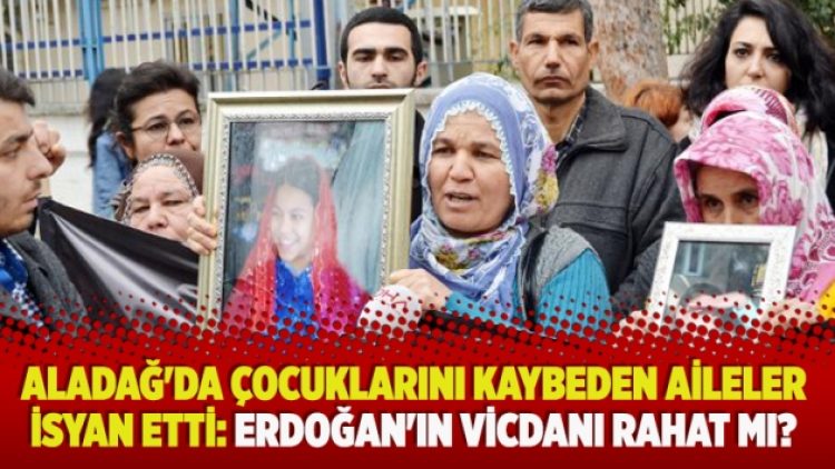Aladağ’da çocuklarını kaybeden aileler isyan etti: Erdoğan’ın vicdanı rahat mı?