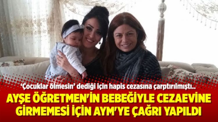 Ayşe Öğretmen’in bebeğiyle cezaevine girmemesi için AYM’ye çağrı yapıldı