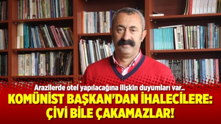 Komünist Başkan’dan ihalecilere: Çivi bile çakamazlar!