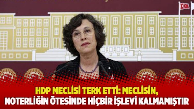 ​HDP meclisi terk etti: Meclisin, noterliğin ötesinde hiçbir işlevi kalmamıştır