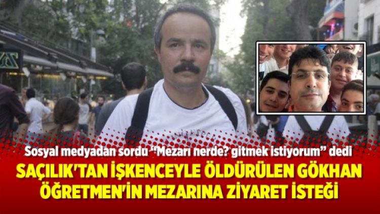Veli Saçılık’tan işkenceyle öldürülen Gökhan Öğretmen’in mezarına ziyaret isteği