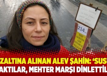 Gözaltına alınan Alev Şahin: ‘Susuz bıraktılar, mehter marşı dinlettiler’