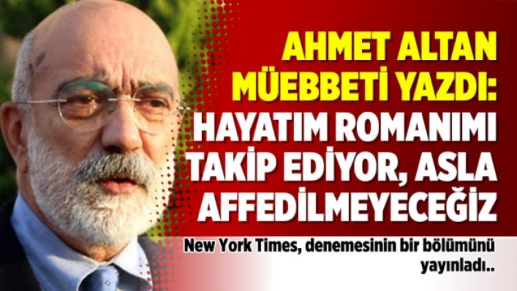 Ahmet Altan müebbeti yazdı: Hayatım romanımı takip ediyor, asla affedilmeyeceğiz