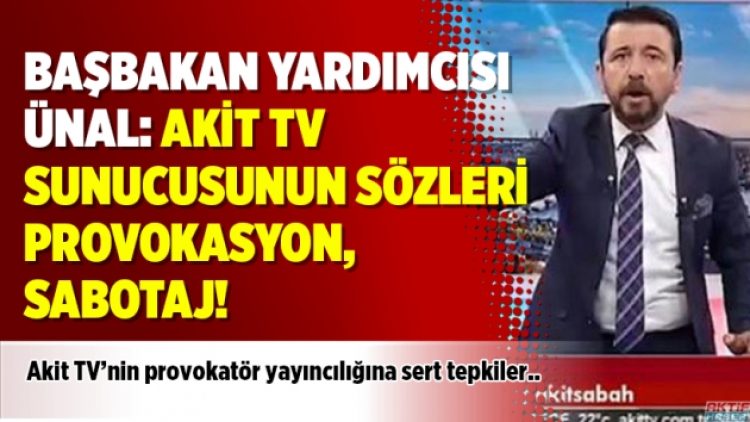 Başbakan Yardımcısı Ünal: Akit TV sunucusunun sözleri provokasyon, sabotaj!