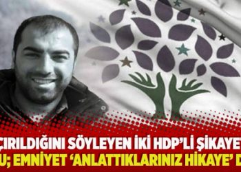 Kaçırıldığını söyleyen iki HDP’li şikayetçi oldu; Emniyet ‘Anlattıklarınız hikaye’ dedi