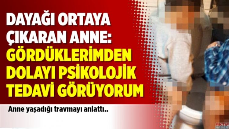 Dayağı ortaya çıkaran anne: Gördüklerimden dolayı psikolojik tedavi görüyorum