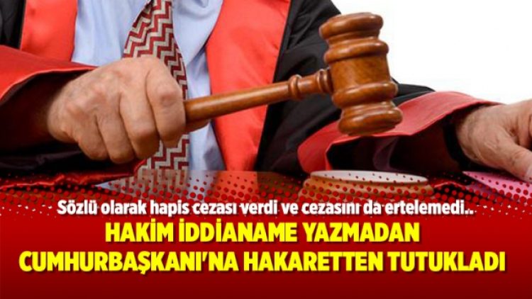 Hakim iddianame yazmadan ‘Cumhurbaşkanı’na hakaret’ten tutukladı