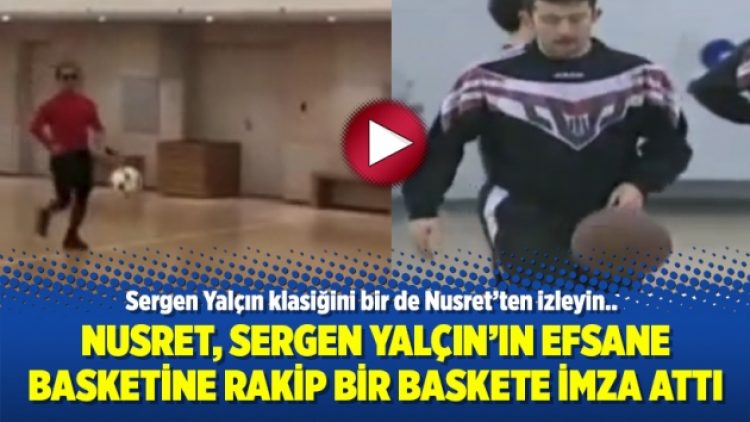 Nusret, Sergen Yalçın’ın efsane basketine rakip bir baskete imza attı