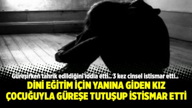 Dini eğitim için yanına giden kız çocuğuyla güreşe tutuşup istismar etti
