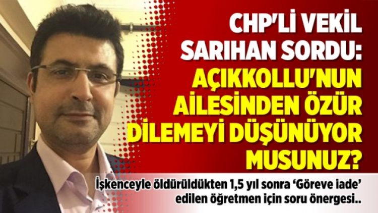CHP’li Vekil Sarıhan sordu: Açıkkollu’nun ailesinden özür dilemeyi düşünüyor musunuz?