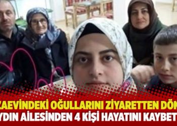 ​Cezaevindeki oğullarını ziyaretten dönen aydın ailesinden 4 kişi hayatını kaybetti