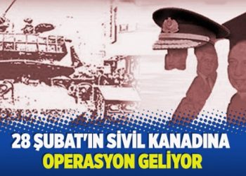 ​28 Şubat’ın sivil kanadına operasyon geliyor