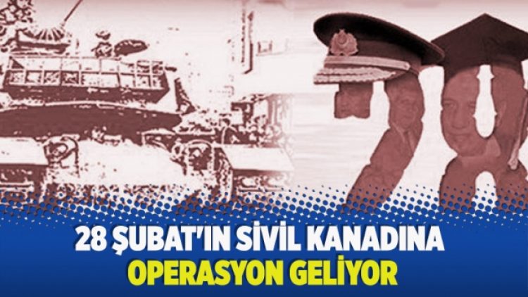 ​28 Şubat’ın sivil kanadına operasyon geliyor