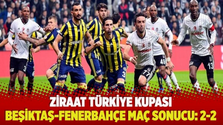 Ziraat Türkiye Kupası’nda Beşiktaş-Fenerbahçe maç sonucu: 2-2