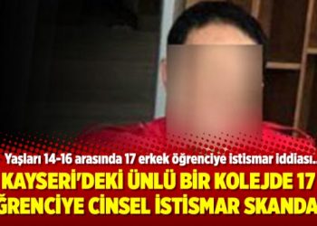 Kayseri’deki ünlü bir kolejde 17 öğrenciye cinsel istismar skandalı