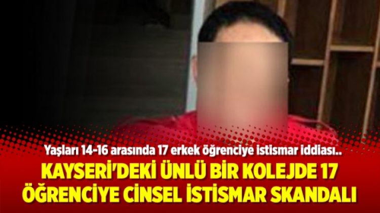 Kayseri’deki ünlü bir kolejde 17 öğrenciye cinsel istismar skandalı