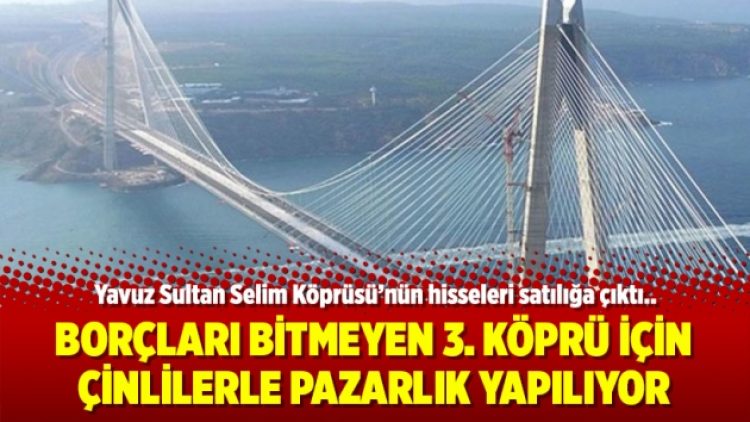 Borçları bitmeyen 3. köprü için Çinlilerle pazarlık yapılıyor