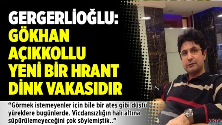 Gergerlioğlu: Gökhan Açıkkollu; yeni bir Hrant Dink vakasıdır
