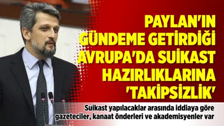 Paylan’ın gündeme getirdiği Avrupa’da suikast hazırlıklarına ‘takipsizlik’