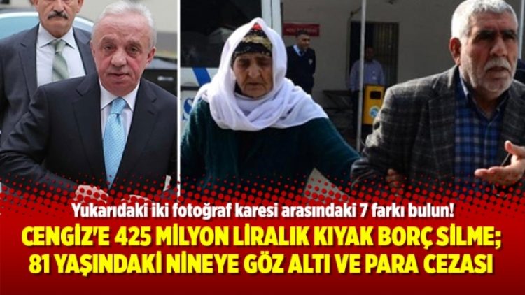Cengiz’e 425 milyon liralık kıyak borç silme; 81 yaşındaki nineye göz altı ve para cezası