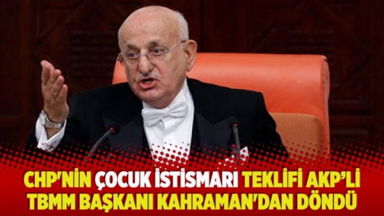 CHP’nin çocuk istismarı teklifi AKP’li TBMM Başkanı Kahraman’dan döndü