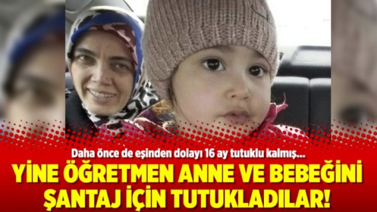 Yine öğretmen anne ve bebeğini şantaj için tutukladılar!