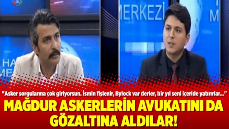 Mağdur askerlerin avukatını da gözaltına aldılar!