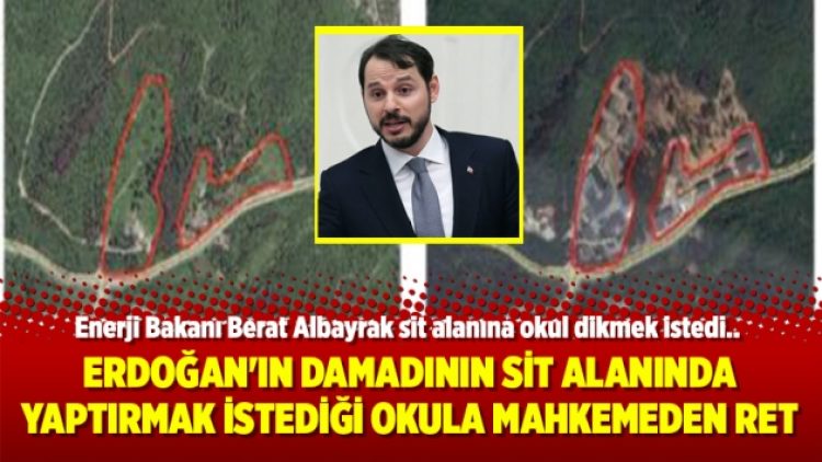 Erdoğan’ın damadının sit alanında yaptırmak istediği okula mahkemeden ret