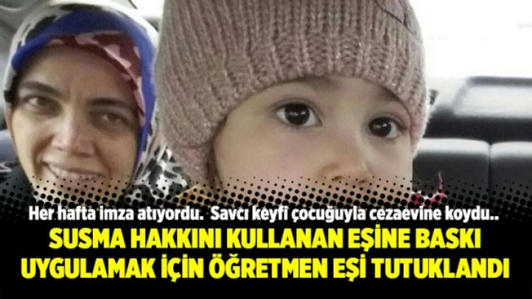 Susma hakkını kullanan eşine baskı uygulamak için öğretmen eşi tutuklandı